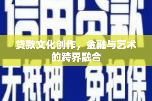 景东贷款文化创作，金融与艺术的跨界融合