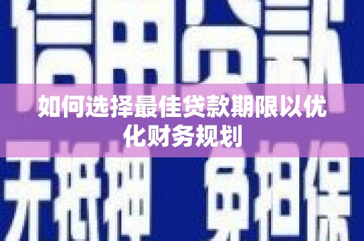 景东如何选择最佳贷款期限以优化财务规划