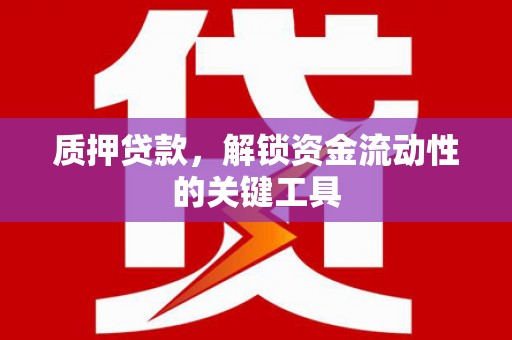景东质押贷款，解锁资金流动性的关键工具
