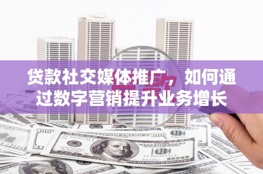 景东贷款社交媒体推广，如何通过数字营销提升业务增长