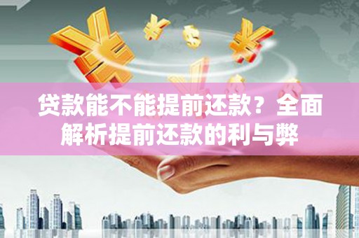 景东贷款能不能提前还款？全面解析提前还款的利与弊
