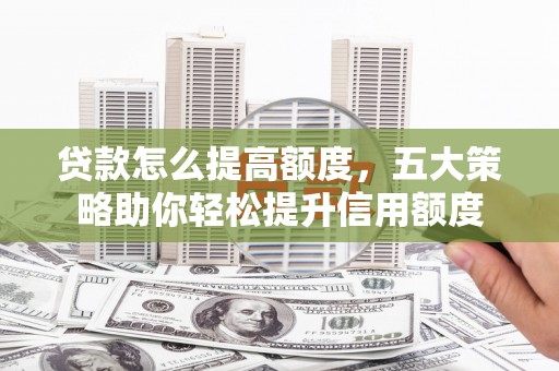 景东贷款怎么提高额度，五大策略助你轻松提升信用额度