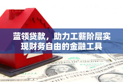 景东蓝领贷款，助力工薪阶层实现财务自由的金融工具