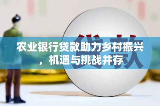 景东农业银行贷款助力乡村振兴，机遇与挑战并存