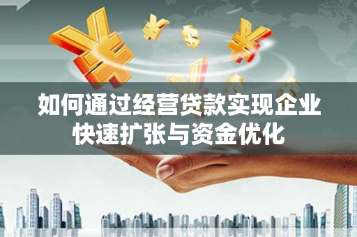 景东如何通过经营贷款实现企业快速扩张与资金优化