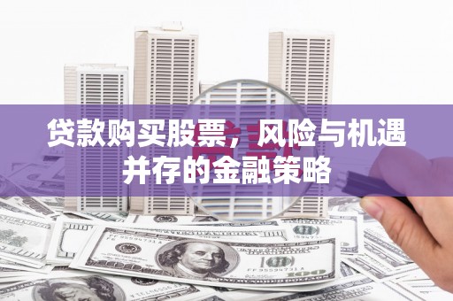 景东贷款购买股票，风险与机遇并存的金融策略