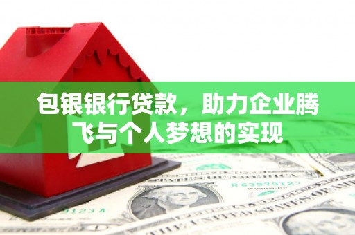 景东包银银行贷款，助力企业腾飞与个人梦想的实现