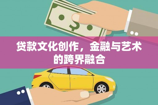 景东贷款文化创作，金融与艺术的跨界融合