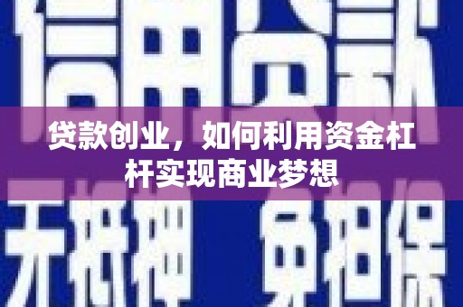 景东贷款创业，如何利用资金杠杆实现商业梦想
