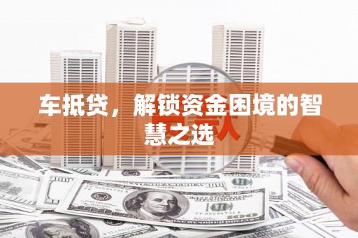 景东车抵贷，解锁资金困境的智慧之选