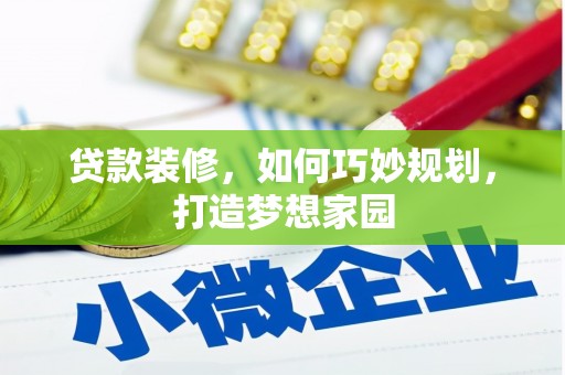 景东贷款装修，如何巧妙规划，打造梦想家园