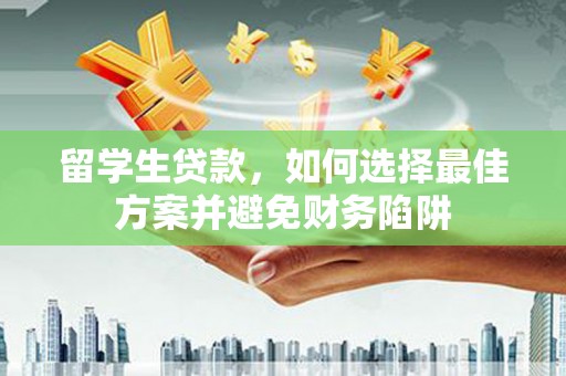 景东留学生贷款，如何选择最佳方案并避免财务陷阱