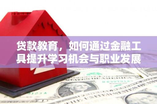 景东贷款教育，如何通过金融工具提升学习机会与职业发展