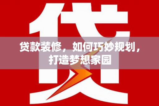 景东贷款装修，如何巧妙规划，打造梦想家园