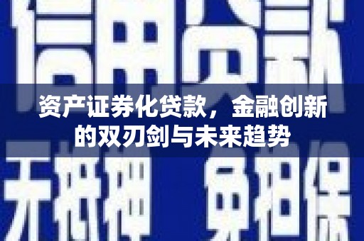 景东资产证券化贷款，金融创新的双刃剑与未来趋势