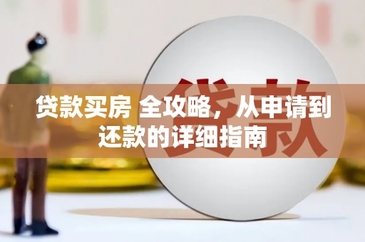 景东贷款买房 全攻略，从申请到还款的详细指南