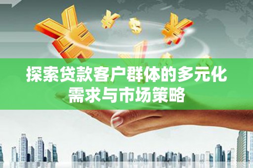 景东探索贷款客户群体的多元化需求与市场策略