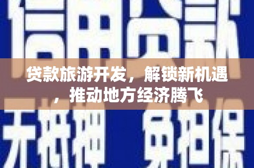 景东贷款旅游开发，解锁新机遇，推动地方经济腾飞