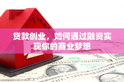 景东贷款创业，如何通过融资实现你的商业梦想
