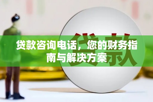 景东贷款咨询电话，您的财务指南与解决方案