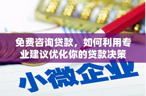 景东免费咨询贷款，如何利用专业建议优化你的贷款决策