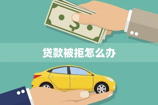 景东贷款被拒怎么办