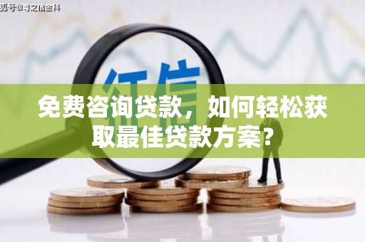 景东免费咨询贷款，如何轻松获取最佳贷款方案？