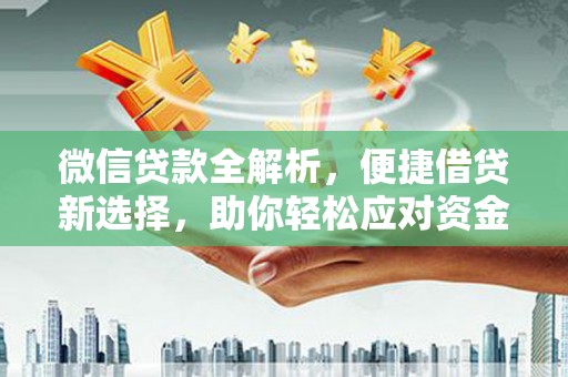 景东微信贷款全解析，便捷借贷新选择，助你轻松应对资金需求